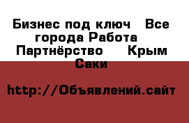 Бизнес под ключ - Все города Работа » Партнёрство   . Крым,Саки